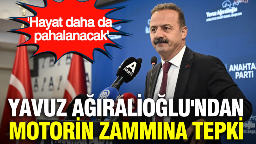 Yavuz Ağıralioğlu’ndan motorin zammına tepki: ‘Hayat daha da pahalanacak’
