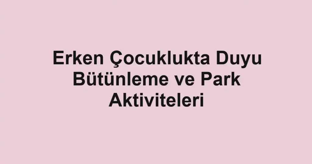 Erken Çocuklukta Duyu Bütünleme ve Park Aktiviteleri