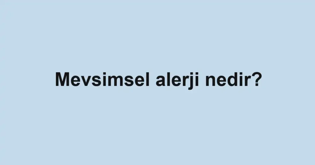 Mevsimsel alerji nedir?